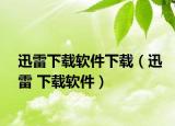 迅雷下载软件下载（迅雷 下载软件）