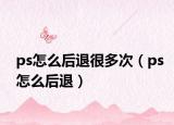 ps怎么后退很多次（ps怎么后退）