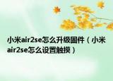 小米air2se怎么升级固件（小米air2se怎么设置触摸）