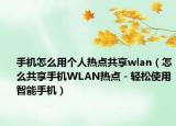 手机怎么用个人热点共享wlan（怎么共享手机WLAN热点－轻松使用智能手机）