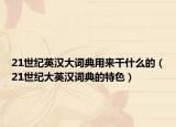 21世纪英汉大词典用来干什么的（21世纪大英汉词典的特色）