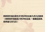妈妈到外地出差五天5月28日出发几月几日回来（妈妈到外地旅游,5月28日出发,一星期后回来,回来是几月几日）