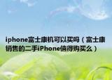 iphone富士康机可以买吗（富士康销售的二手iPhone值得购买么）