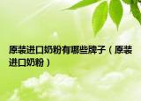 原装进口奶粉有哪些牌子（原装进口奶粉）