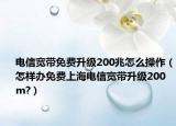 电信宽带免费升级200兆怎么操作（怎样办免费上海电信宽带升级200m?）