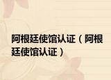 阿根廷使馆认证（阿根廷使馆认证）
