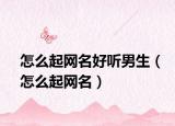 怎么起网名好听男生（怎么起网名）