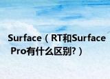 Surface（RT和Surface Pro有什么区别?）
