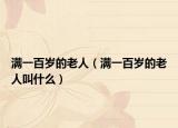 满一百岁的老人（满一百岁的老人叫什么）