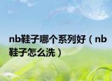 nb鞋子哪个系列好（nb鞋子怎么洗）