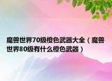 魔兽世界70级橙色武器大全（魔兽世界80级有什么橙色武器）