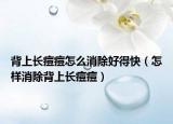 背上长痘痘怎么消除好得快（怎样消除背上长痘痘）