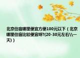 北京住宿哪里便宜方便100元以下（北京哪里住宿比较便宜呀?(20-30元左右\一天)）