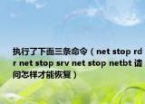 执行了下面三条命令（net stop rdr net stop srv net stop netbt 请问怎样才能恢复）