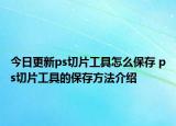 今日更新ps切片工具怎么保存 ps切片工具的保存方法介绍