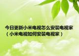 今日更新小米电视怎么安装电视家（小米电视如何安装电视家）