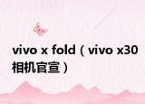 vivo x fold（vivo x30相机官宣）