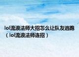 lol流浪法师大招怎么让队友逃跑（lol流浪法师连招）