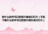 有什么软件可以把照片做成幻灯片（手机下载什么软件可以把照片制作成幻灯片）