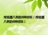传统腊八粥的8种材料（传统腊八粥的8种材料）