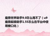 魔兽世界助手9.0怎么用不了（u9魔兽超级助手1.55怎么在平台中使用窗口化）