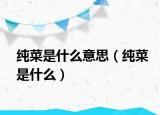 纯菜是什么意思（纯菜是什么）