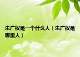 朱广权是一个什么人（朱广权是哪里人）