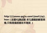 http:\\www.qqjia.com\test\iq1.htm（这是IQ测试题 求几道题的解答思维,只有答案的朋友不用发.）