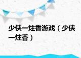 少侠一炷香游戏（少侠一炷香）