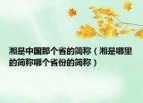 湘是中国那个省的简称（湘是哪里的简称哪个省份的简称）