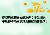 移动热点的密码是多少（怎么连接手机移动热点及其连接密码的更改）