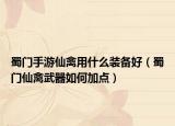 蜀门手游仙禽用什么装备好（蜀门仙禽武器如何加点）
