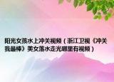 阳光女孩水上冲关视频（浙江卫视《冲关我最棒》美女落水走光哪里有视频）