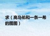 求（高岛佑和一条一希的图图）