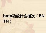bntn功放什么档次（BNTN）