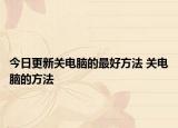 今日更新关电脑的最好方法 关电脑的方法