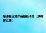顺德客运站停运最新消息（顺德客运站）