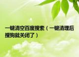 一键清空百度搜索（一键清理后搜狗就关闭了）