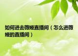 如何进去薇娅直播间（怎么进薇娅的直播间）