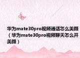 华为mate30pro视频通话怎么美颜（华为mate30pro视频聊天怎么开美颜）