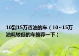 10到15万省油的车（10~15万油耗较低的车推荐一下）