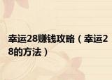 幸运28赚钱攻略（幸运28的方法）