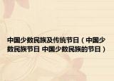 中国少数民族及传统节日（中国少数民族节日 中国少数民族的节日）
