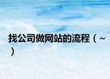 找公司做网站的流程（~）