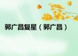 郭广昌复星（郭广昌）