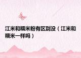 江米和糯米粉有区别没（江米和糯米一样吗）