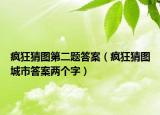 疯狂猜图第二题答案（疯狂猜图城市答案两个字）