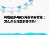 刺客信条4黑旗免费领取教程（怎么免费领取刺客信条4）