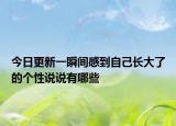 今日更新一瞬间感到自己长大了的个性说说有哪些