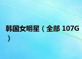 韩国女明星（全部 107G）